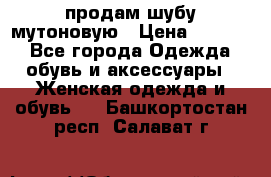 продам шубу мутоновую › Цена ­ 3 500 - Все города Одежда, обувь и аксессуары » Женская одежда и обувь   . Башкортостан респ.,Салават г.